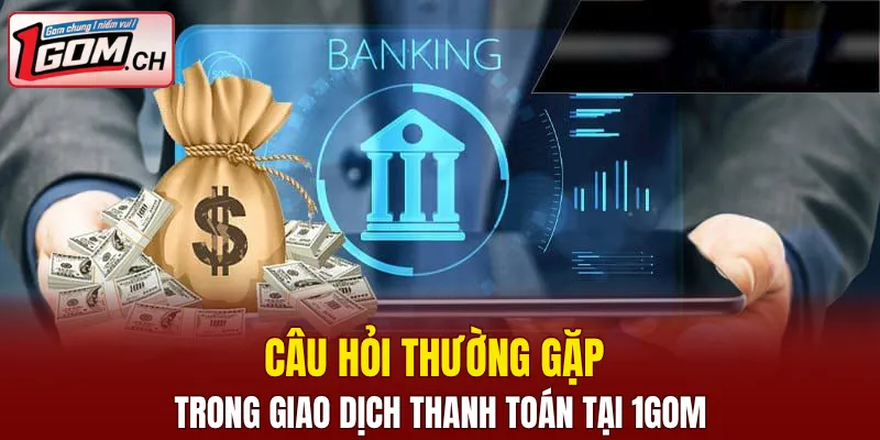 Câu Hỏi Thường Gặp 1GOM Về Dịch Vụ Cược Online Uy Tín 6 Câu hỏi thường gặp trong giao dịch thanh toán tại 1GOM