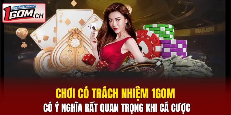 Chơi có trách nhiệm 1GOM - Bảo Vệ An Toàn Khi Cá Cược 4 Chơi có trách nhiệm 1GOM có ý nghĩa rất quan trọng khi cá cược