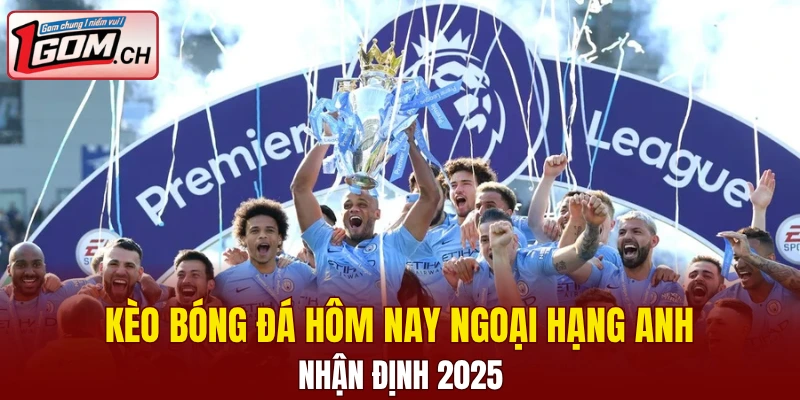 kèo bóng đá hôm nay Ngoại hạng Anh