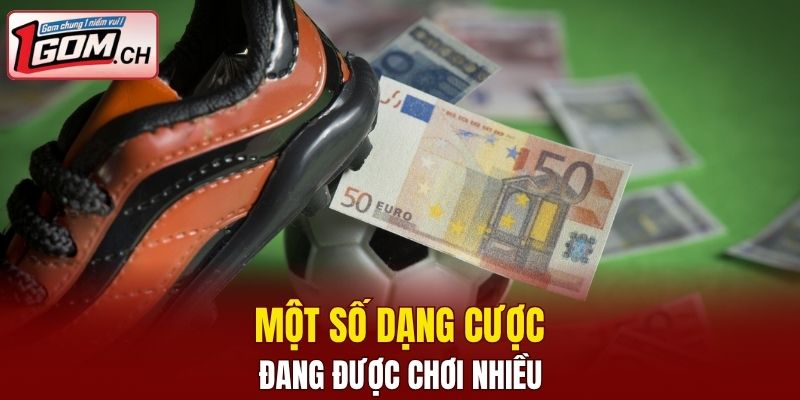 Một số dạng cược đang được chơi nhiều