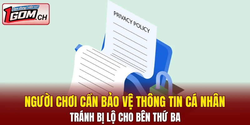 Miễn Trừ Trách Nhiệm 1GOM - Cập Nhật Quy Định Mới Nhất 6 Người chơi cần bảo vệ thông tin cá nhân của mình