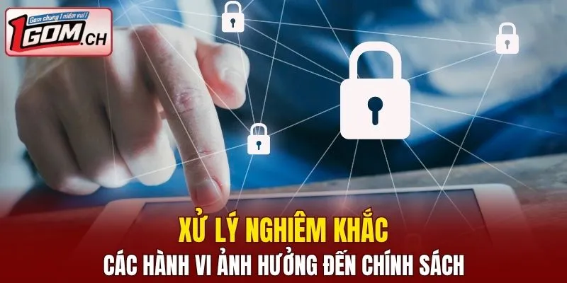 Quyền Riêng Tư 1GOM - Chính Sách Bảo Mật Cá Cược Online 6 Xử lý nghiêm khắc với các hành vi ảnh hưởng đến chính sách